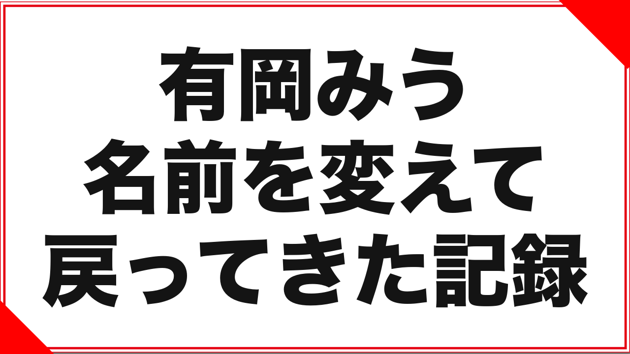 有岡みうという女優：名前を変えて戻ってきた記録