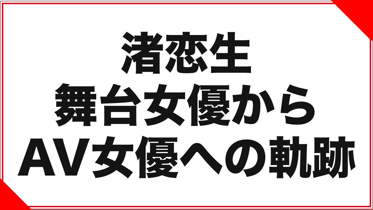渚恋生という女優：舞台女優からAV女優への軌跡