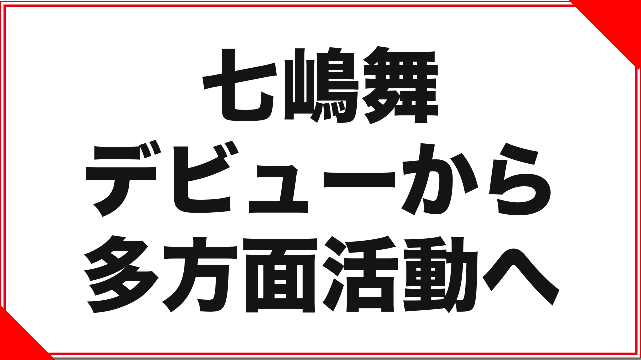 七嶋舞という女優：デビューから多方面活動までの記録