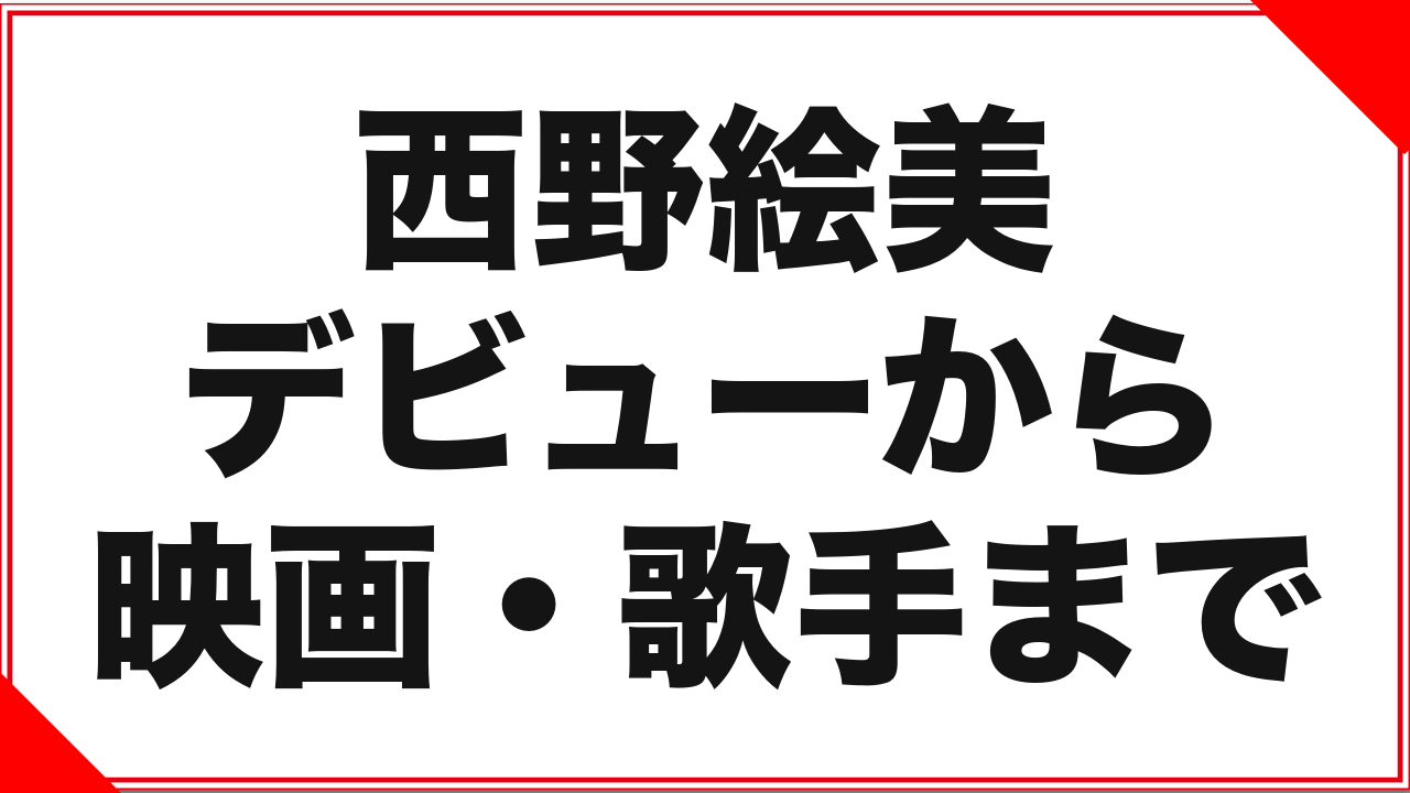 西野絵美という女優：デビューから映画・歌手活動までの記録