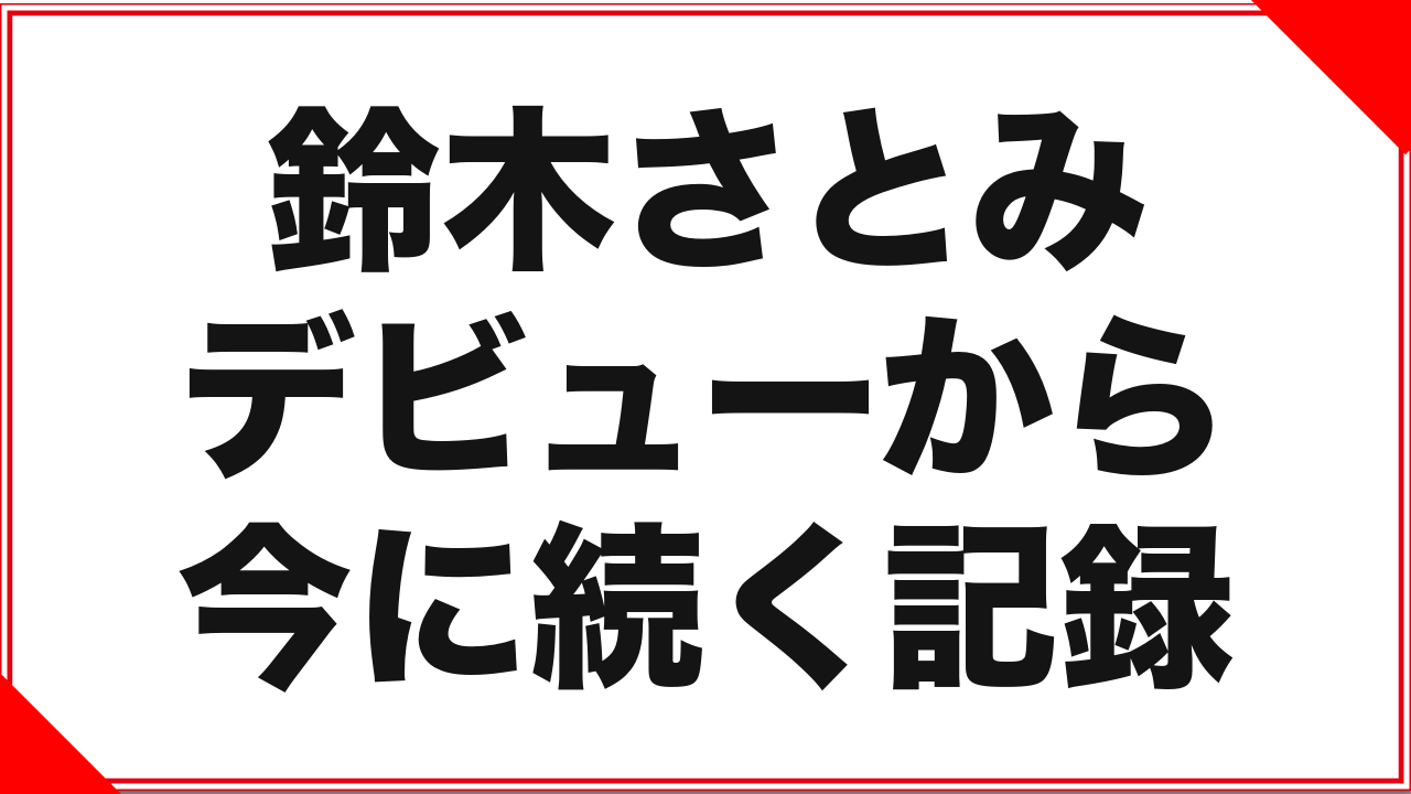 鈴木さとみという女優：デビューから今に続く記録